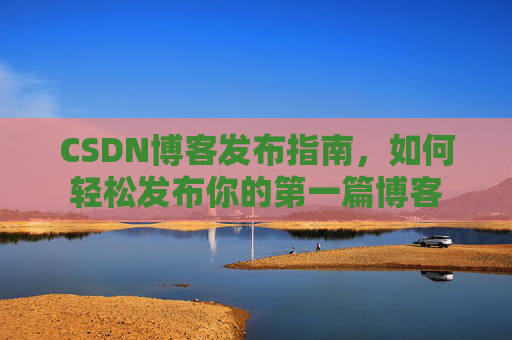 CSDN博客发布指南，如何轻松发布你的第一篇博客